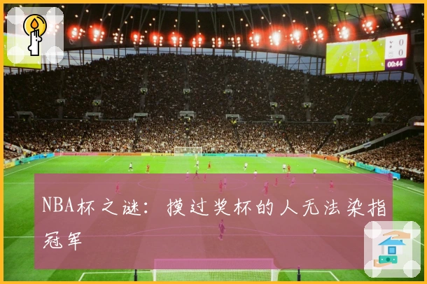 NBA杯之谜：摸过奖杯的人无法染指冠军