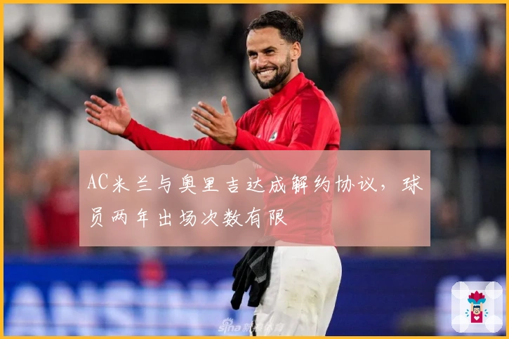 AC米兰与奥里吉达成解约协议，球员两年出场次数有限