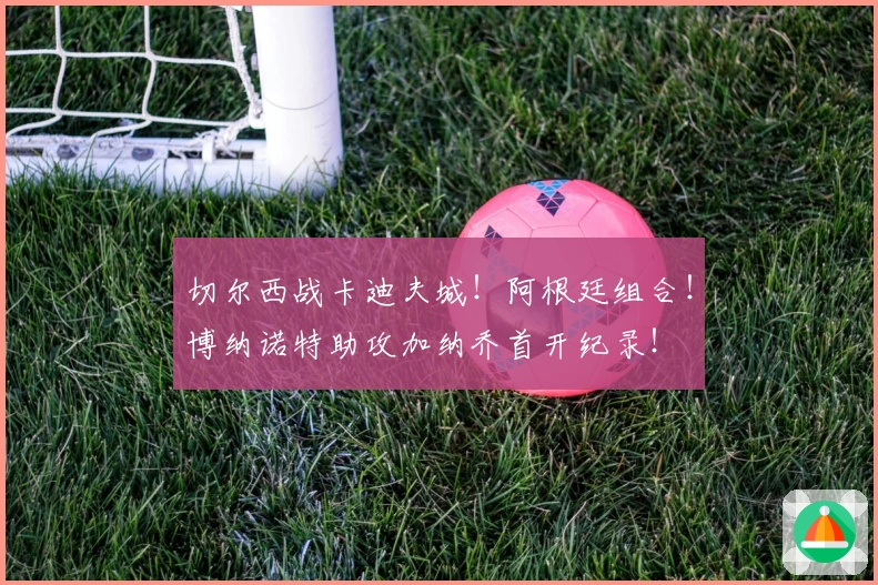 切尔西战卡迪夫城！阿根廷组合！博纳诺特助攻加纳乔首开纪录！