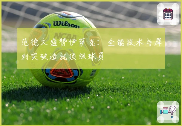 范德文盛赞伊萨克：全能技术与犀利突破造就顶级球员