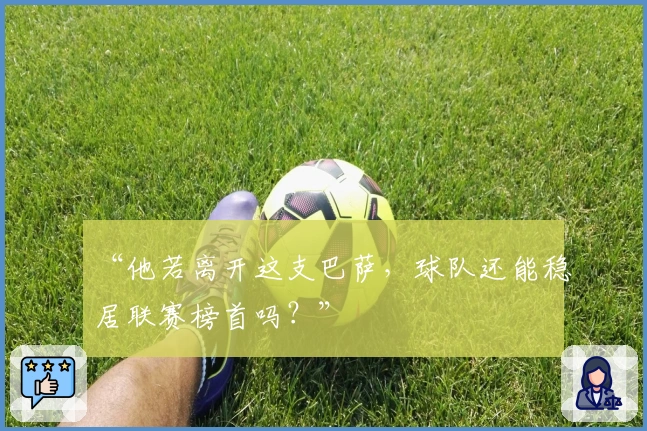 “他若离开这支巴萨，球队还能稳居联赛榜首吗？”