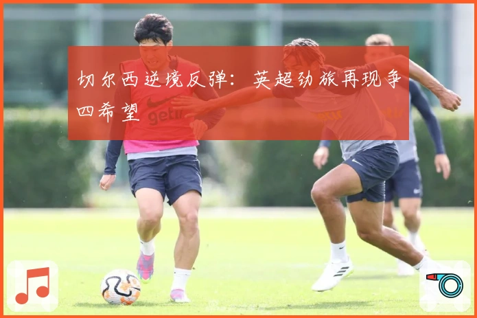 切尔西逆境反弹：英超劲旅再现争四希望