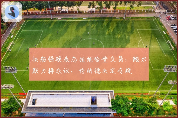 快船强硬表态拒绝哈登交易，鲍尔默力排众议，伦纳德决定存疑