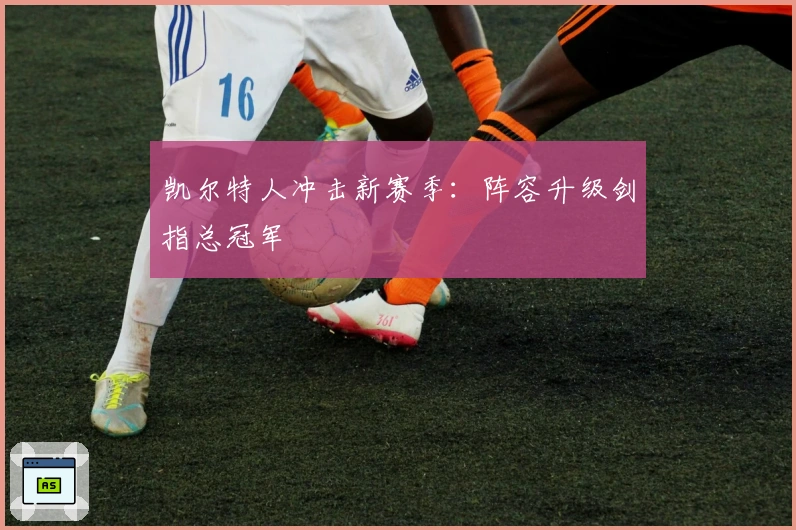 凯尔特人冲击新赛季：阵容升级剑指总冠军