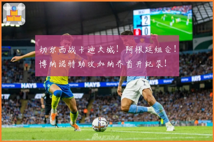 切尔西战卡迪夫城！阿根廷组合！博纳诺特助攻加纳乔首开纪录！