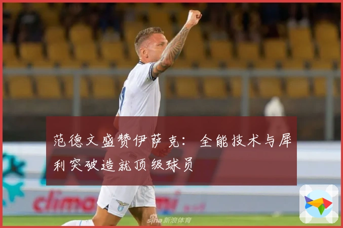 范德文盛赞伊萨克：全能技术与犀利突破造就顶级球员