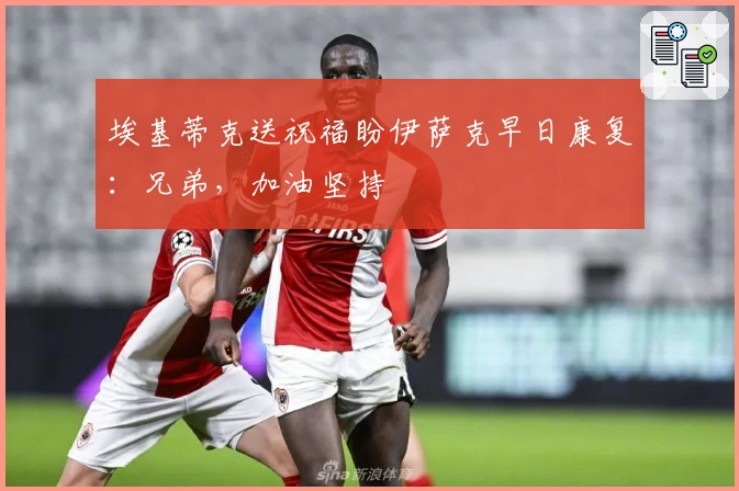 埃基蒂克送祝福盼伊萨克早日康复：兄弟，加油坚持