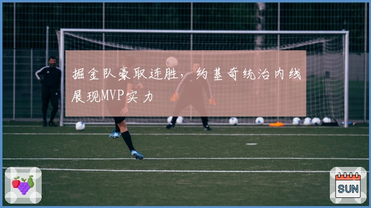 掘金队豪取连胜，约基奇统治内线展现MVP实力