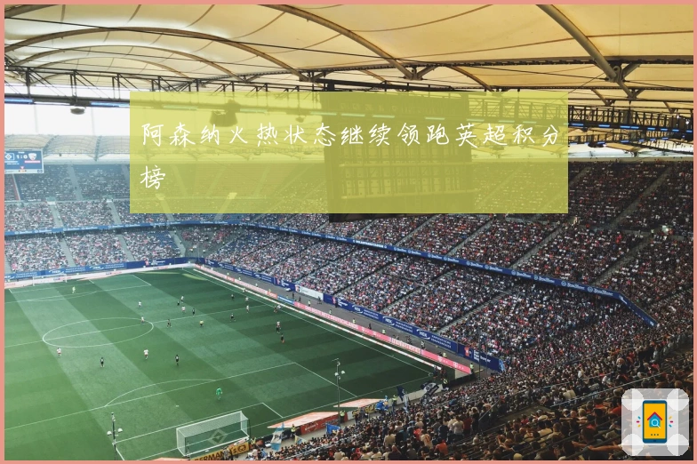 阿森纳火热状态继续领跑英超积分榜