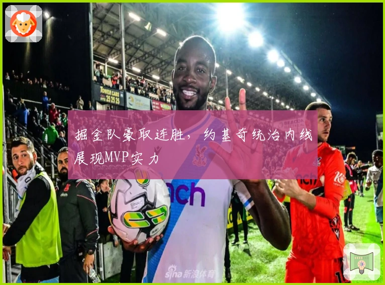 掘金队豪取连胜,约基奇统治内线展现MVP实力