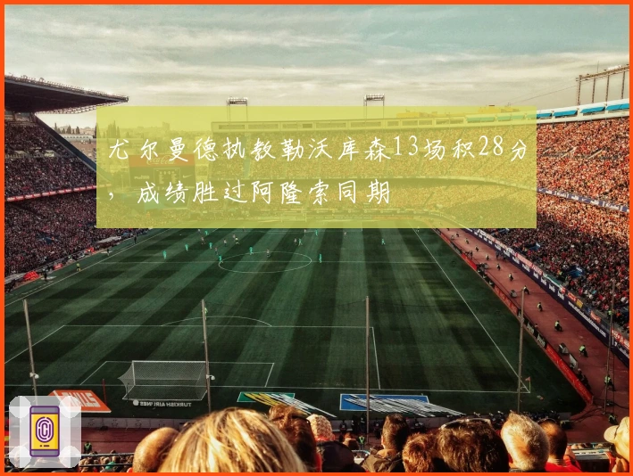 尤尔曼德执教勒沃库森13场积28分，成绩胜过阿隆索同期